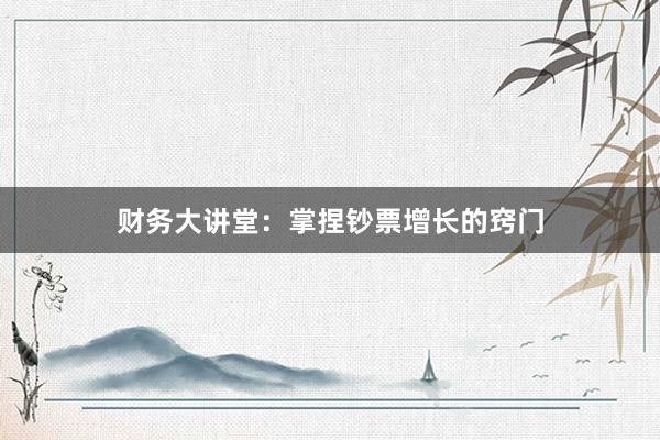 财务大讲堂：掌捏钞票增长的窍门