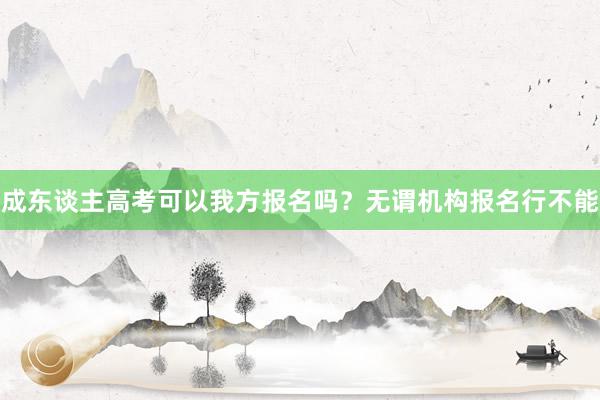 成东谈主高考可以我方报名吗？无谓机构报名行不能