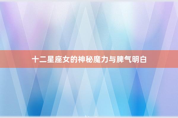 十二星座女的神秘魔力与脾气明白