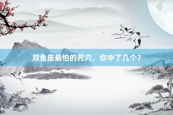双鱼座最怕的死穴，你中了几个？