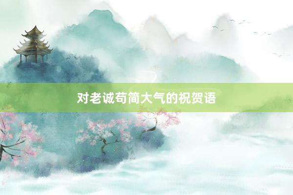 对老诚苟简大气的祝贺语