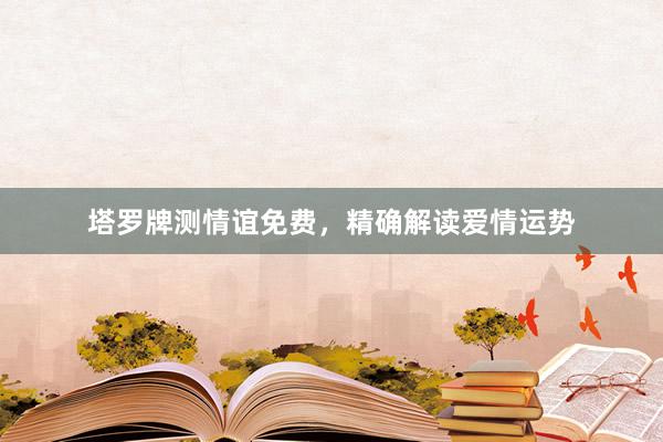 塔罗牌测情谊免费，精确解读爱情运势