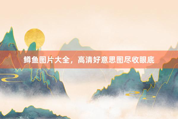 鳟鱼图片大全，高清好意思图尽收眼底